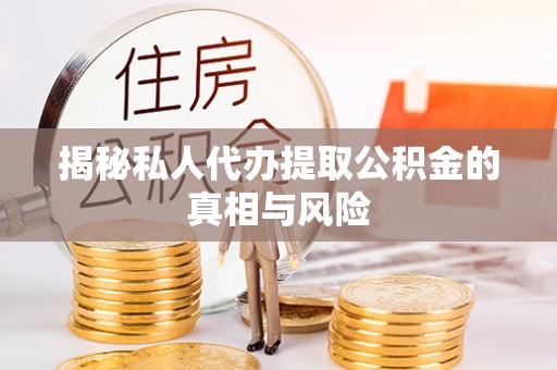 线上揭秘私人代办提取公积金的真相与风险