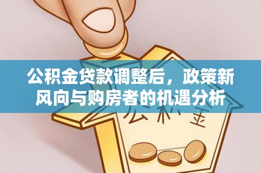 线上公积金贷款调整后，政策新风向与购房者的机遇分析