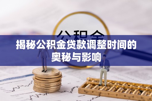 线上揭秘公积金贷款调整时间的奥秘与影响
