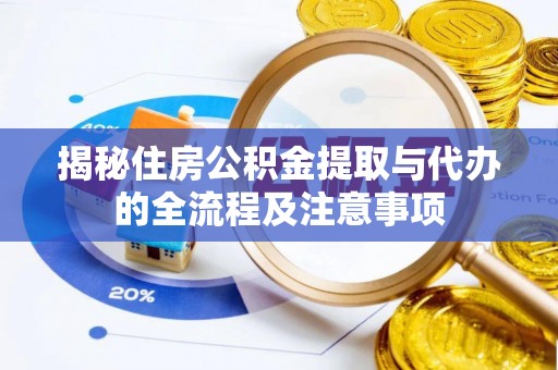 线上揭秘住房公积金提取与代办的全流程及注意事项