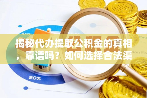 线上揭秘代办提取公积金的真相，靠谱吗？如何选择合法渠道