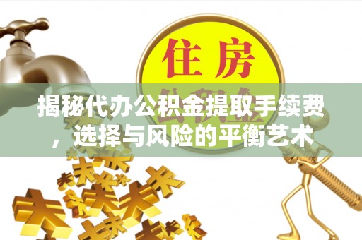 线上揭秘代办公积金提取手续费，选择与风险的平衡艺术