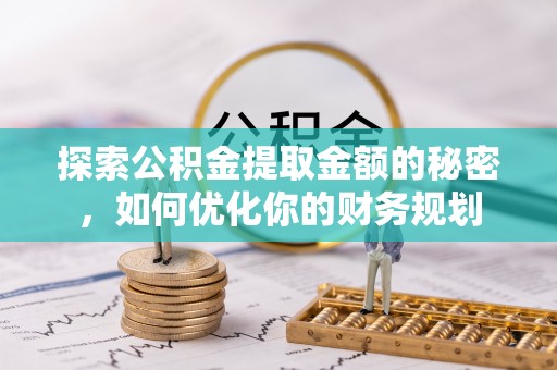 线上探索公积金提取金额的秘密，如何优化你的财务规划
