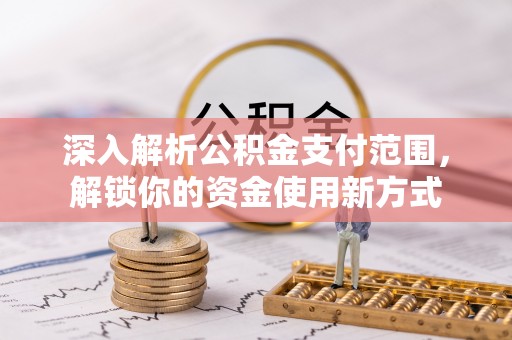 线上深入解析公积金支付范围，解锁你的资金使用新方式
