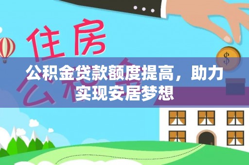 线上公积金贷款额度提高，助力实现安居梦想