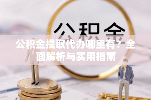 线上公积金提取代办哪里有？全面解析与实用指南