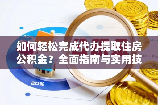 线上如何轻松完成代办提取住房公积金？全面指南与实用技巧