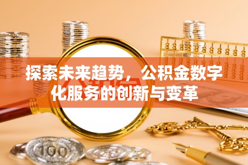 线上探索未来趋势，公积金数字化服务的创新与变革