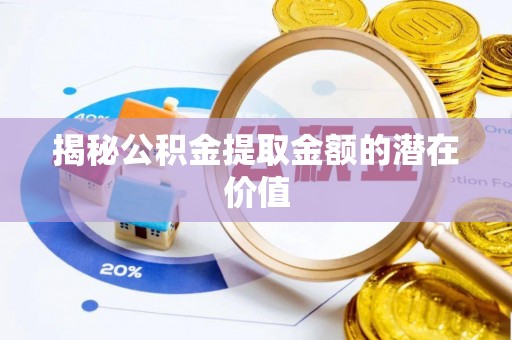 线上揭秘公积金提取金额的潜在价值