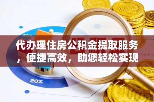 线上代办理住房公积金提取服务，便捷高效，助您轻松实现资金规划
