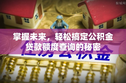 线上掌握未来，轻松搞定公积金贷款额度查询的秘密