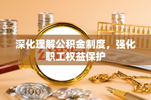 线上深化理解公积金制度，强化职工权益保护