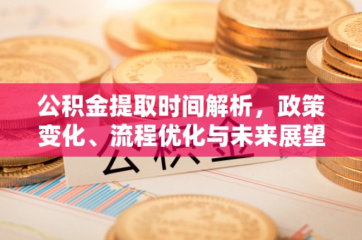 线上公积金提取时间解析，政策变化、流程优化与未来展望