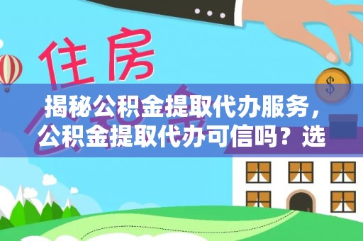 线上揭秘公积金提取代办服务，公积金提取代办可信吗？选择前你需要知道的真相