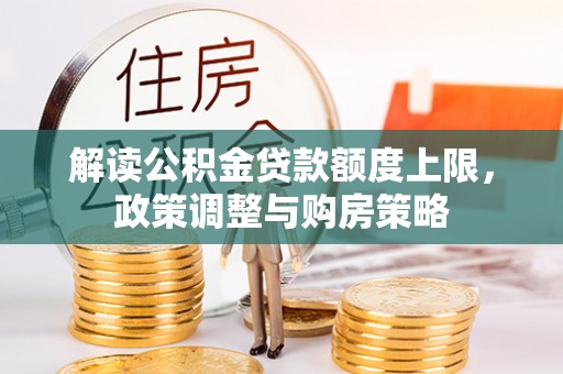 线上解读公积金贷款额度上限，政策调整与购房策略