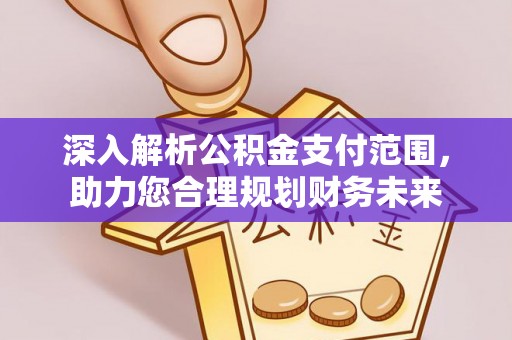 线上深入解析公积金支付范围，助力您合理规划财务未来