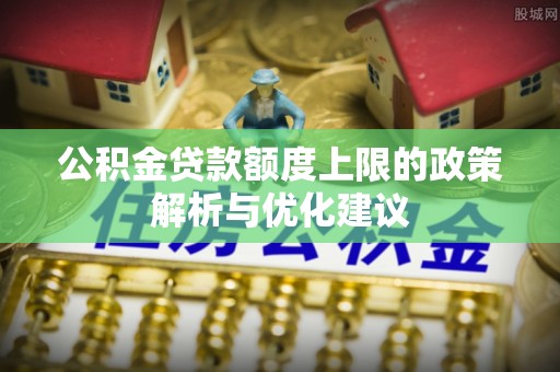 线上公积金贷款额度上限的政策解析与优化建议