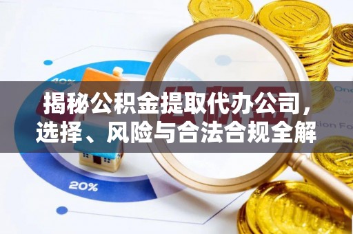 线上揭秘公积金提取代办公司，选择、风险与合法合规全解析