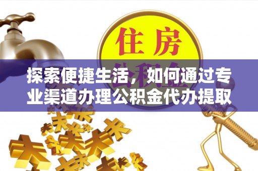 线上探索便捷生活，如何通过专业渠道办理公积金代办提取业务