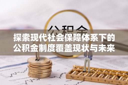 线上探索现代社会保障体系下的公积金制度覆盖现状与未来发展