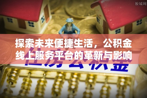 线上探索未来便捷生活，公积金线上服务平台的革新与影响