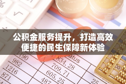 线上公积金服务提升，打造高效便捷的民生保障新体验