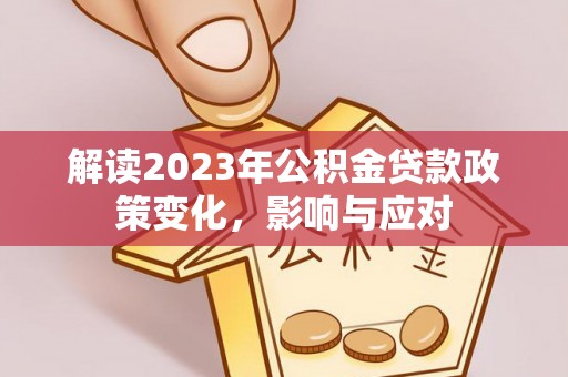线上解读2023年公积金贷款政策变化，影响与应对