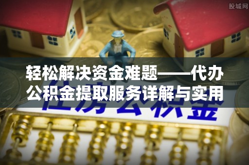 线上轻松解决资金难题——代办公积金提取服务详解与实用指南