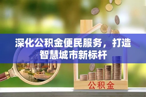 线上深化公积金便民服务，打造智慧城市新标杆