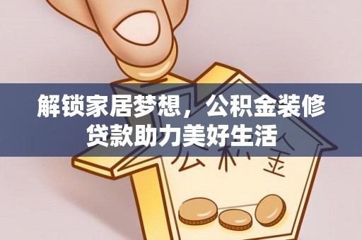 线上解锁家居梦想，公积金装修贷款助力美好生活