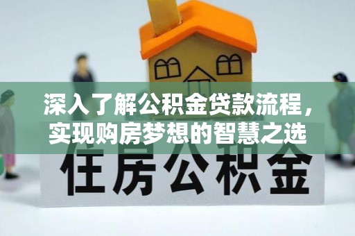 线上深入了解公积金贷款流程，实现购房梦想的智慧之选
