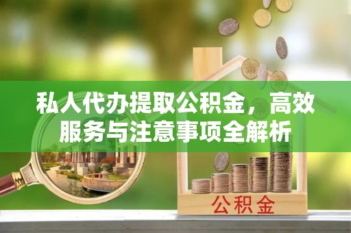 线上私人代办提取公积金，高效服务与注意事项全解析