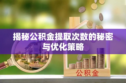 线上揭秘公积金提取次数的秘密与优化策略