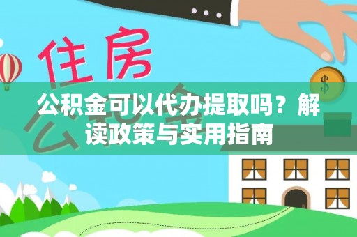 线上公积金可以代办提取吗？解读政策与实用指南