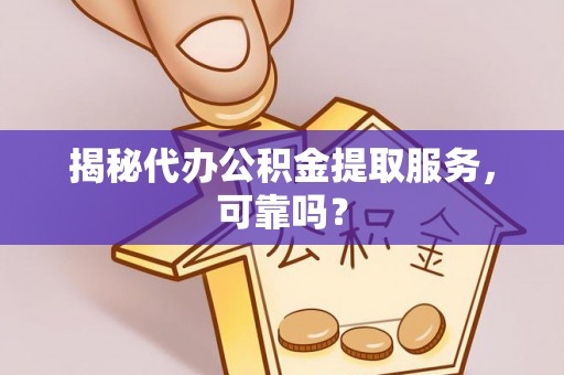 线上揭秘代办公积金提取服务，可靠吗？
