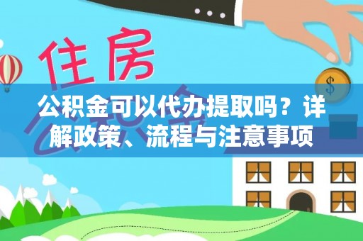 线上公积金可以代办提取吗？详解政策、流程与注意事项
