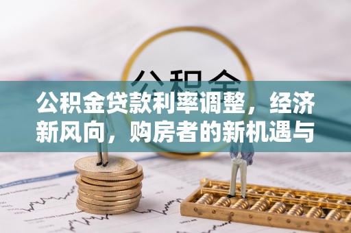 线上公积金贷款利率调整，经济新风向，购房者的新机遇与挑战