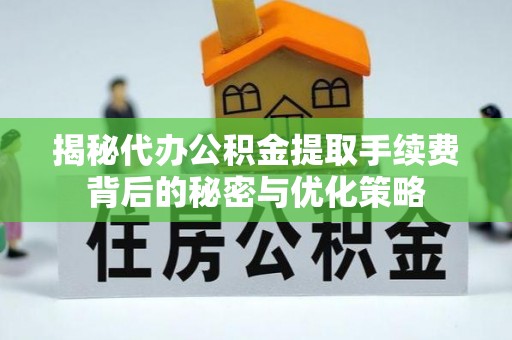 线上揭秘代办公积金提取手续费背后的秘密与优化策略