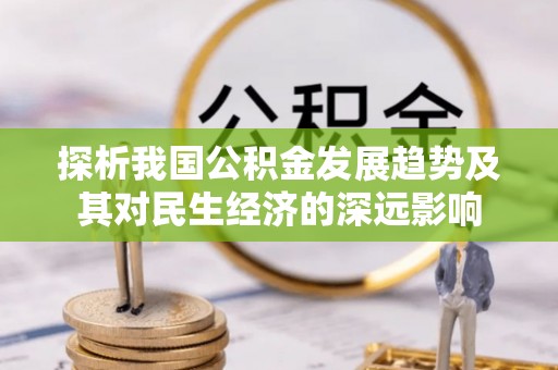 线上探析我国公积金发展趋势及其对民生经济的深远影响