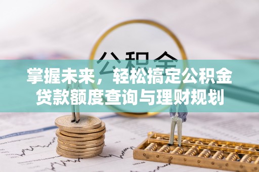 线上掌握未来，轻松搞定公积金贷款额度查询与理财规划