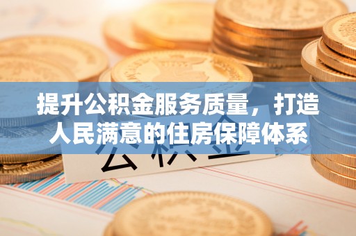 线上提升公积金服务质量，打造人民满意的住房保障体系