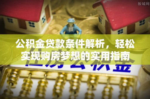 线上公积金贷款条件解析，轻松实现购房梦想的实用指南