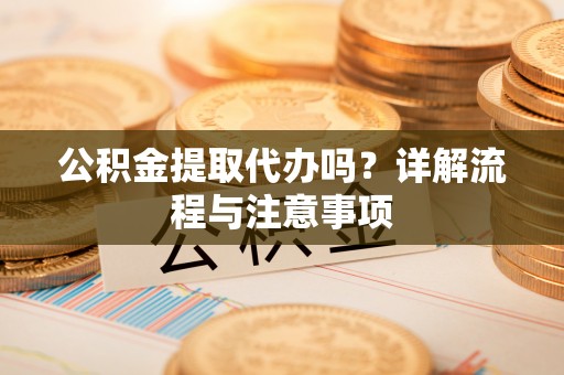 线上公积金提取代办吗？详解流程与注意事项