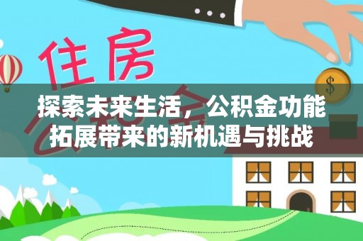 线上探索未来生活，公积金功能拓展带来的新机遇与挑战