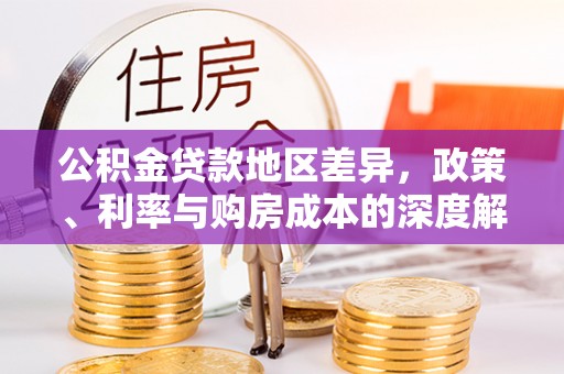 线上公积金贷款地区差异，政策、利率与购房成本的深度解析