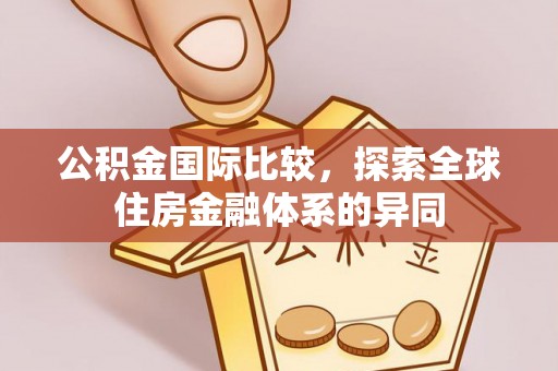 线上公积金国际比较，探索全球住房金融体系的异同
