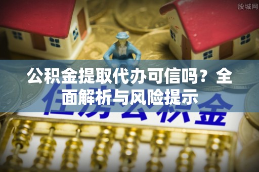 线上公积金提取代办可信吗？全面解析与风险提示