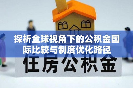 线上探析全球视角下的公积金国际比较与制度优化路径