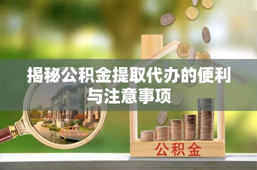 线上揭秘公积金提取代办的便利与注意事项