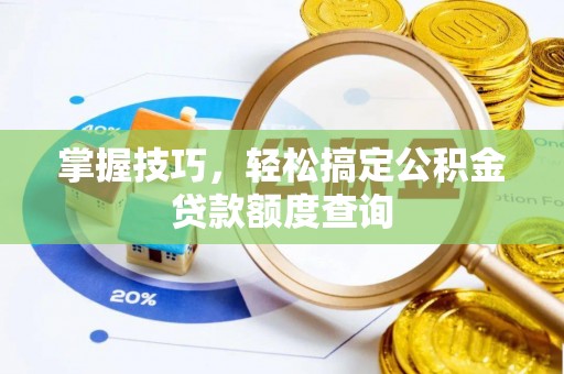 线上掌握技巧，轻松搞定公积金贷款额度查询